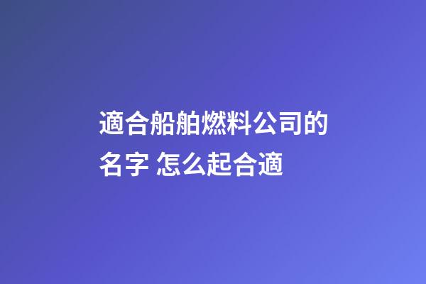 適合船舶燃料公司的名字 怎么起合適-第1張-公司起名-玄機派